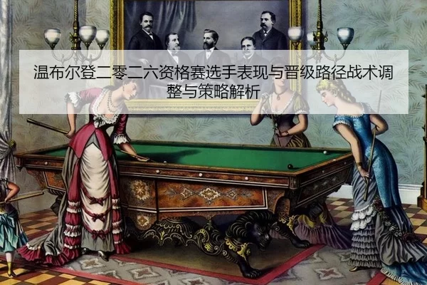 温布尔登二零二六资格赛选手表现与晋级路径战术调整与策略解析