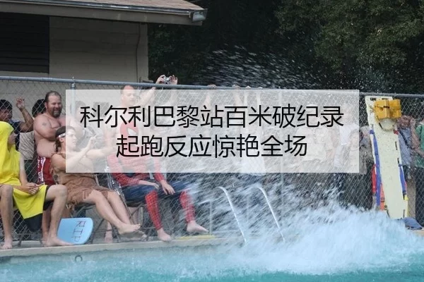 科尔利巴黎站百米破纪录 起跑反应惊艳全场