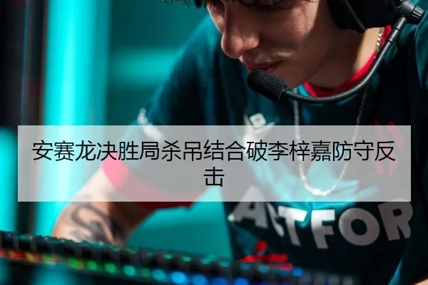 安赛龙决胜局杀吊结合破李梓嘉防守反击